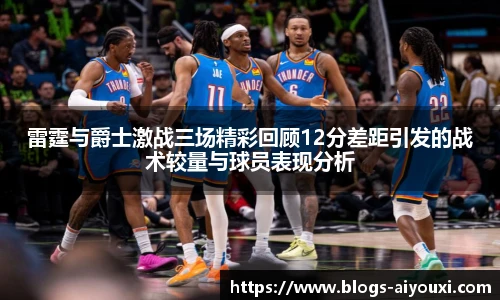 雷霆与爵士激战三场精彩回顾12分差距引发的战术较量与球员表现分析