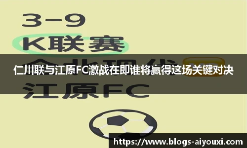 仁川联与江原FC激战在即谁将赢得这场关键对决