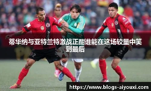蒂华纳与亚特兰特激战正酣谁能在这场较量中笑到最后