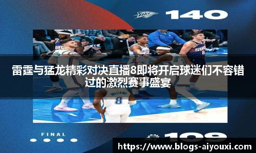 雷霆与猛龙精彩对决直播8即将开启球迷们不容错过的激烈赛事盛宴