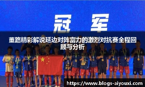 董路精彩解说延边对阵富力的激烈对抗赛全程回顾与分析
