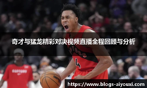 奇才与猛龙精彩对决视频直播全程回顾与分析