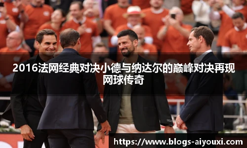 2016法网经典对决小德与纳达尔的巅峰对决再现网球传奇