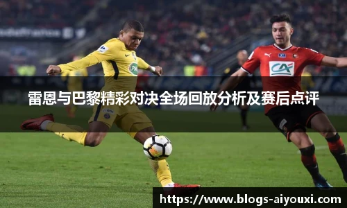 雷恩与巴黎精彩对决全场回放分析及赛后点评