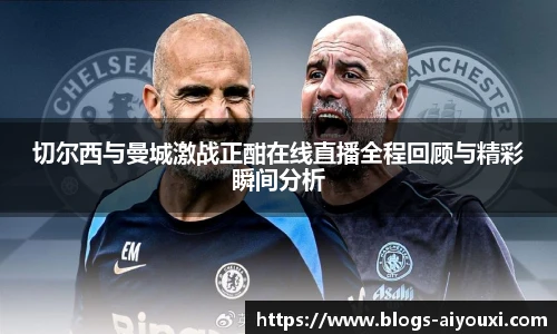 切尔西与曼城激战正酣在线直播全程回顾与精彩瞬间分析