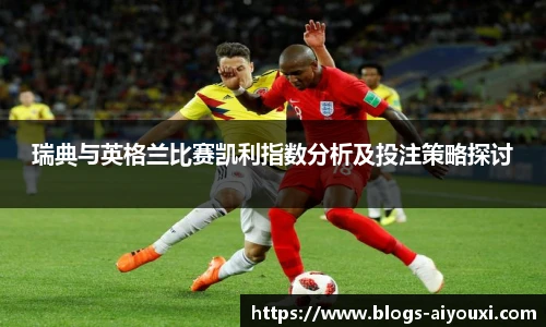 瑞典与英格兰比赛凯利指数分析及投注策略探讨