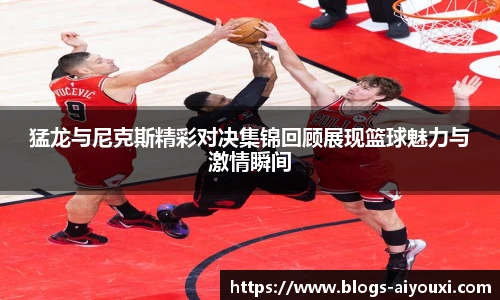 猛龙与尼克斯精彩对决集锦回顾展现篮球魅力与激情瞬间