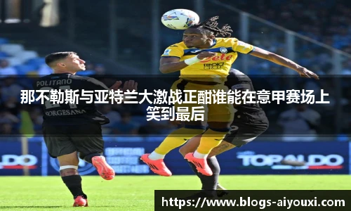 那不勒斯与亚特兰大激战正酣谁能在意甲赛场上笑到最后