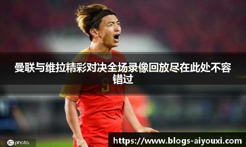 曼联与维拉精彩对决全场录像回放尽在此处不容错过