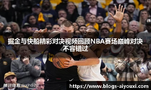掘金与快船精彩对决视频回顾NBA赛场巅峰对决不容错过