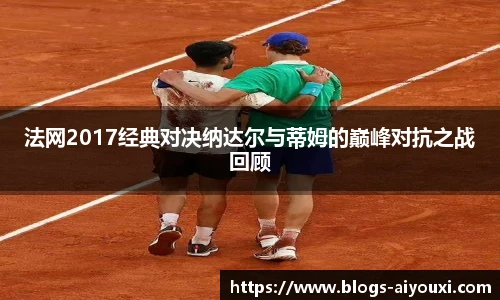法网2017经典对决纳达尔与蒂姆的巅峰对抗之战回顾