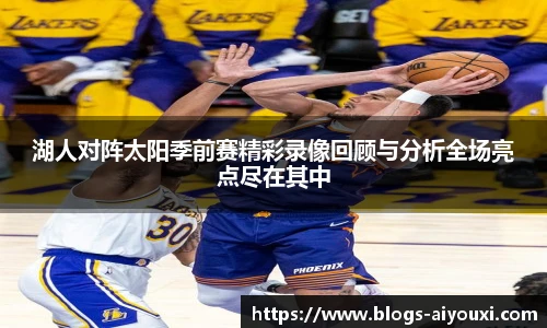 湖人对阵太阳季前赛精彩录像回顾与分析全场亮点尽在其中