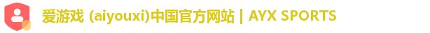 爱游戏 (aiyouxi)中国官方网站 | AYX SPORTS